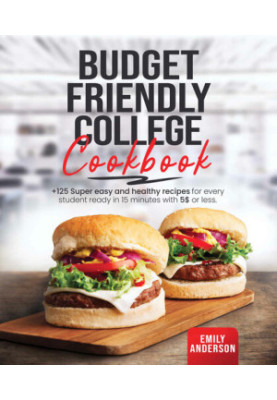 Budget Friendly College Cookbook: +125 Super Easy and Healthy Recipes for Every Student Ready in 15 Minutes with 5 $ or Less.
