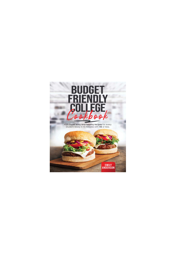 Budget Friendly College Cookbook: +125 Super Easy and Healthy Recipes for Every Student Ready in 15 Minutes with 5 $ or Less.