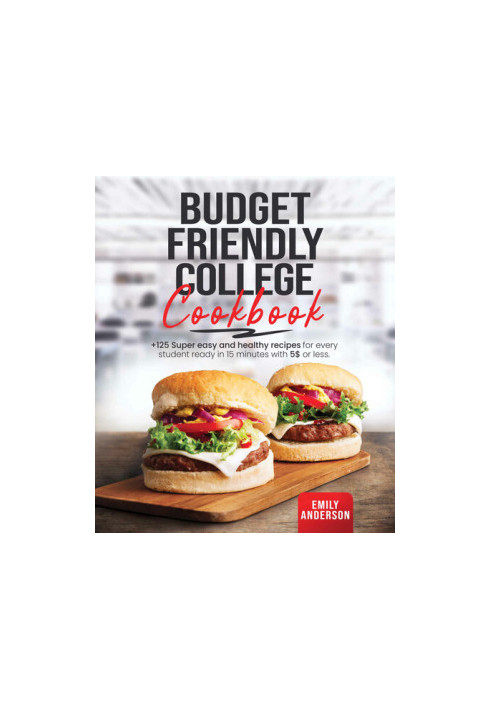 Budget Friendly College Cookbook: +125 Super Easy and Healthy Recipes for Every Student Ready in 15 Minutes with 5 $ or Less.