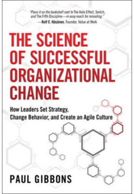 The science of successful organizational change : how leaders set strategy, change behavior, and create an agile culture
