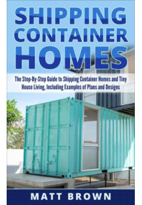 Shipping container homes: the ultimate beginner's guide to living in a shipping container home and tiny house living includin