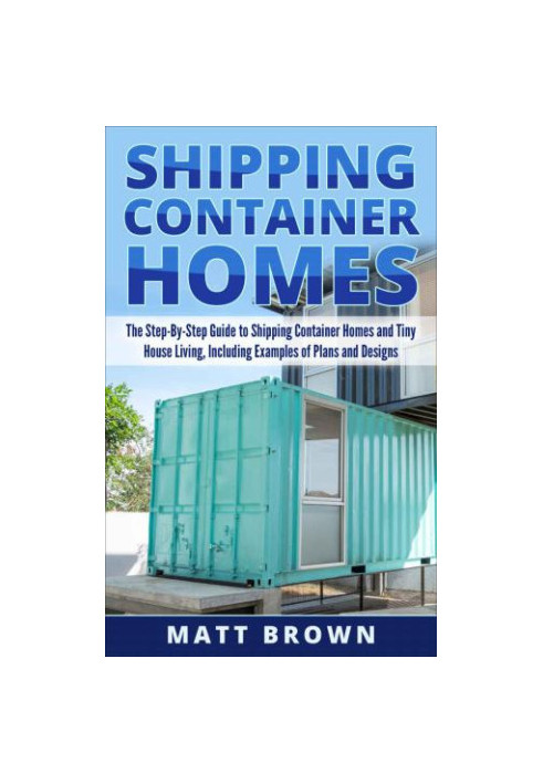 Shipping container homes: the ultimate beginner's guide to living in a shipping container home and tiny house living includin