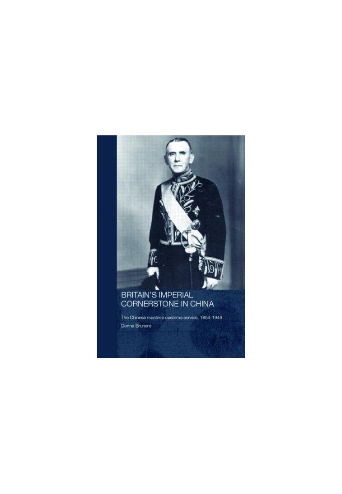 Britain's Imperial Cornerstone in China: The Chinese Maritime Customs Service, 1854-1949