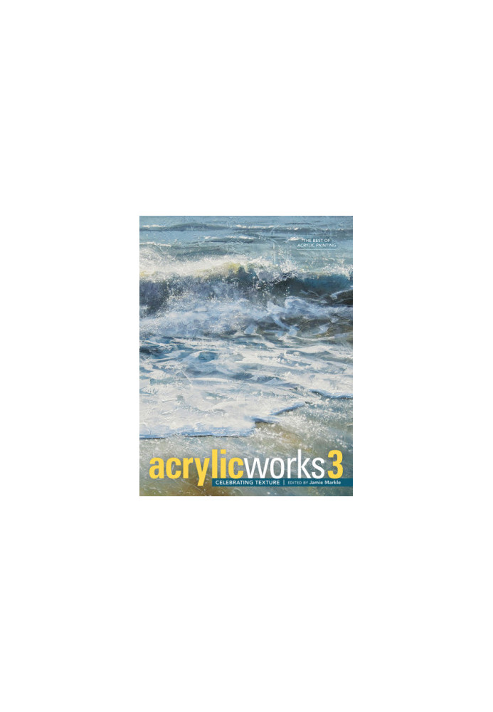 Acrylicworks 3. Celebrating texture: the best of acrylic painting