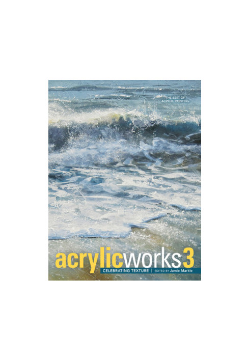 Acrylicworks 3. Celebrating texture: the best of acrylic painting