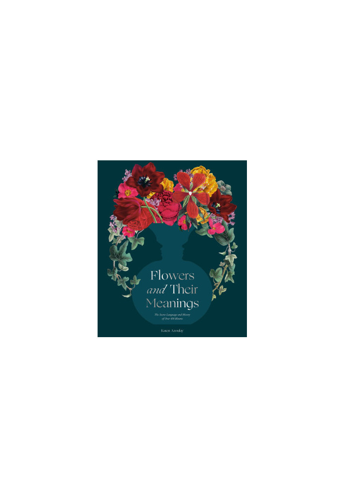 Flowers and Their Meanings : The Secret Language and History of Over 600 Blooms