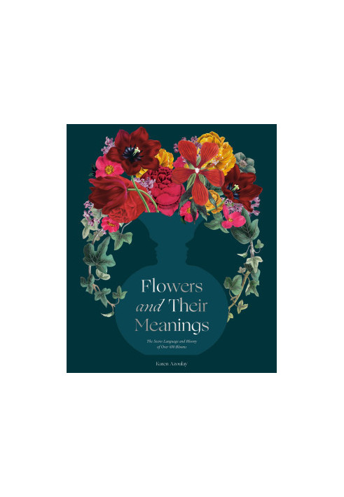 Flowers and Their Meanings : The Secret Language and History of Over 600 Blooms