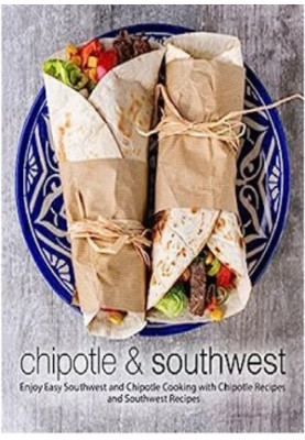 Chipotle & Southwest: Enjoy Easy Spanish and Mexican Cooking with Latin Recipes and Tex-Mex Meals (2nd Edition)