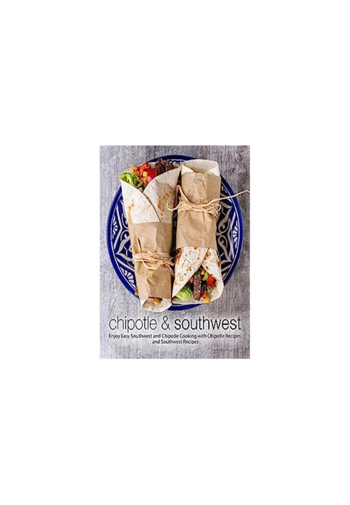 Chipotle & Southwest: Enjoy Easy Spanish and Mexican Cooking with Latin Recipes and Tex-Mex Meals (2nd Edition)