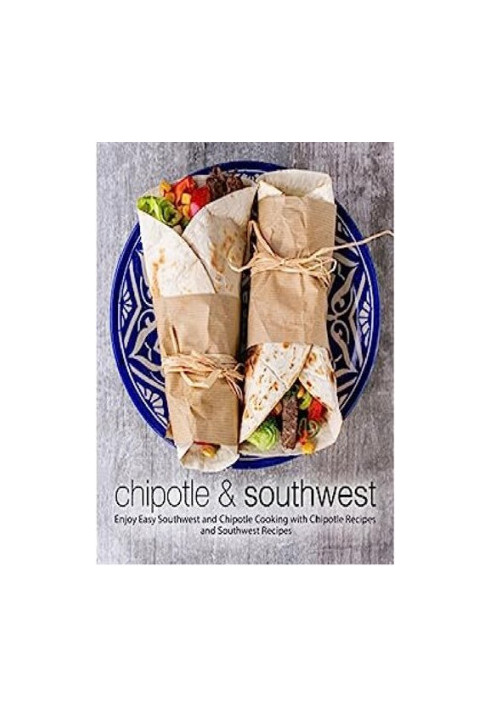 Chipotle & Southwest: Enjoy Easy Spanish and Mexican Cooking with Latin Recipes and Tex-Mex Meals (2nd Edition)