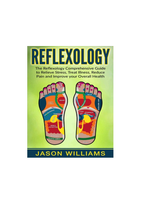 Reflexology: The Reflexology Comprehensive Guide to Relieve Stress, Treat Illness, Reduce Pain and Improve your Overall Healt