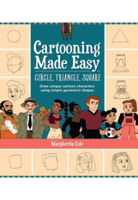 Cartooning Made Easy: Circle, Triangle, Square: Draw unique cartoon characters using simple geometric shapes
