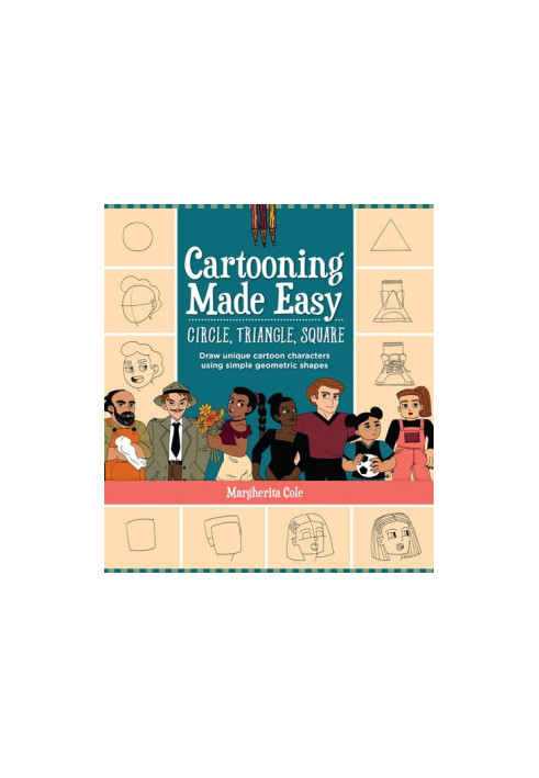 Cartooning Made Easy: Circle, Triangle, Square: Draw unique cartoon characters using simple geometric shapes
