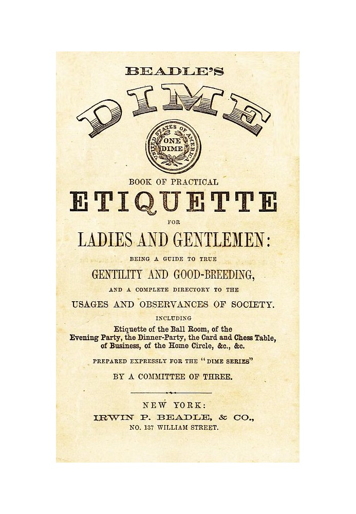 Beadle's Dime Book of Practical Etiquette for Ladies and Gentlemen Being a Guide to True Gentility and Good-Breeding, and a Comp