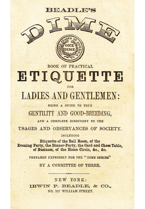 Beadle's Dime Book of Practical Etiquette for Ladies and Gentlemen Being a Guide to True Gentility and Good-Breeding, and a Comp