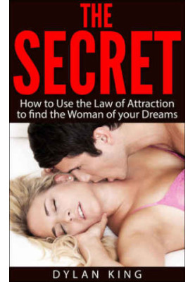 The Secret: How to Use the Law of Attraction to find the Woman of your Dreams