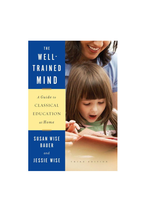 The Well-Trained Mind: A Guide to Classical Education at Home (Third Edition)