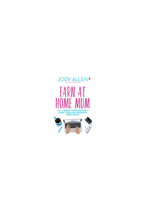 Earn at Home Mum: How to Boost Your Income or Start Your Own Business from Home