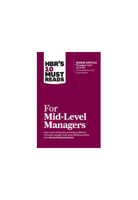 HBR's 10 Must Reads for Mid-Level Managers (with bonus article "Managers Can't Do It All" by Diane Gherson and Lynda Gratton)