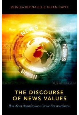 The discourse of news values : how news organizations create newsworthiness