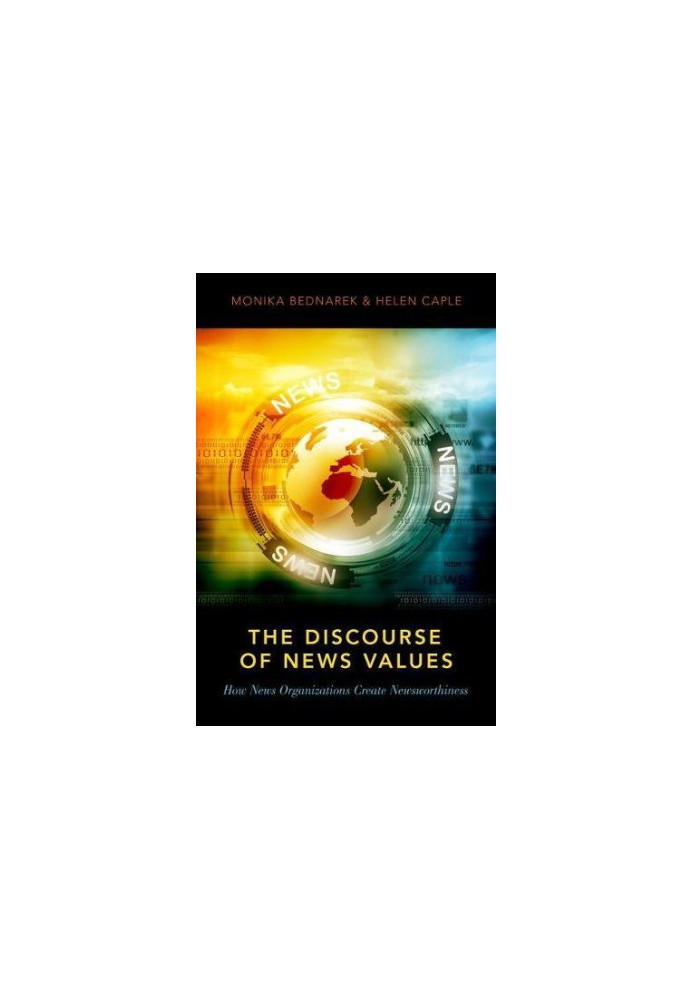 The discourse of news values : how news organizations create newsworthiness