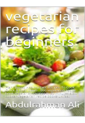 Vegetarian recipes for beginners: Plant-Based Healthy Diet Recipes To Cook Quick & Easy Meals . 800 vegetarian recipe book.ve