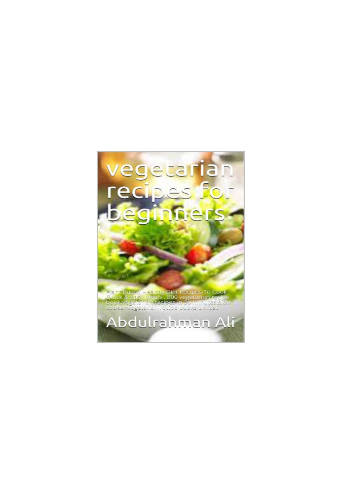 Vegetarian recipes for beginners: Plant-Based Healthy Diet Recipes To Cook Quick & Easy Meals . 800 vegetarian recipe book.ve