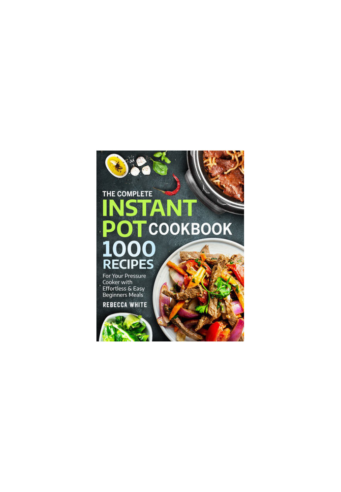 The Complete Instant Pot Cookbook 1000 Recipes: For Your Pressure Cooker With Effortless And Easy Beginners Meals