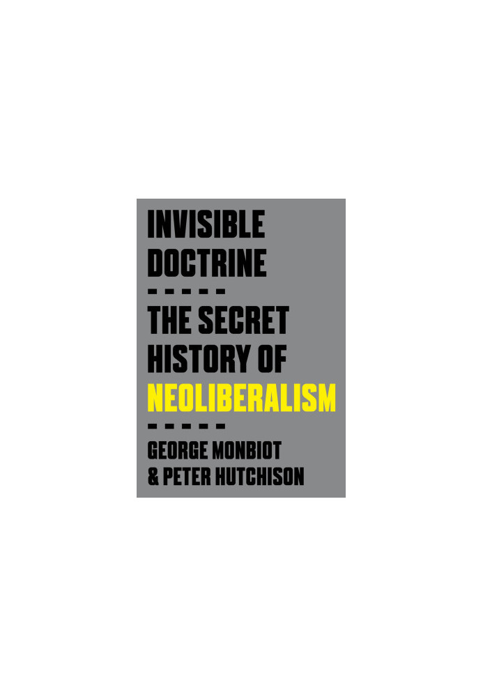 Invisible doctrine : the secret history of neoliberalism