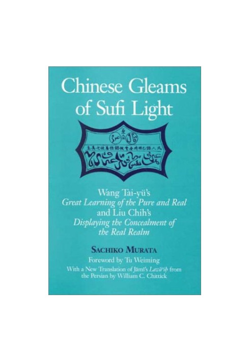 Chinese Gleams of Sufi Light: Wang Tai-Yu’s Great Learning of the Pure and Real and Liu Chih’s Displaying the Concealment of 