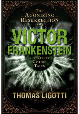 The Agonizing Resurrection of Victor Frankenstein and Other Gothic Tales