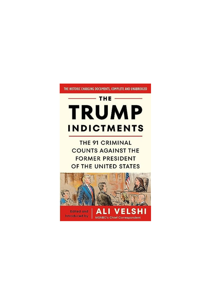 The Trump Indictments: The 91 Criminal Counts Against the Former President of the United States