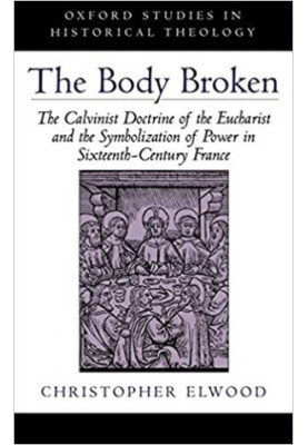 The Body Broken: The Calvinist Doctrine of the Eucharist and the Symbolization of Power in Sixteenth-Century France (Oxford S