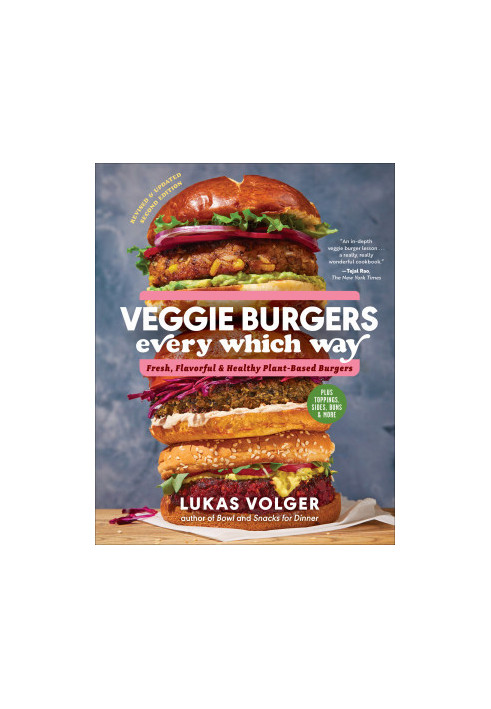 Veggie Burgers Every Which Way : Fresh, Flavorful and Healthy Vegan and Vegetarian Burgers—Plus Toppings, Sides, Buns and Mor