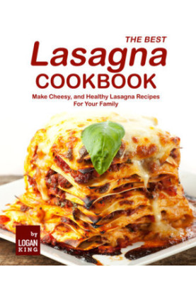 The Best Lasagna Cookbook: Make Cheesy, and Healthy Lasagna Recipes For Your Family