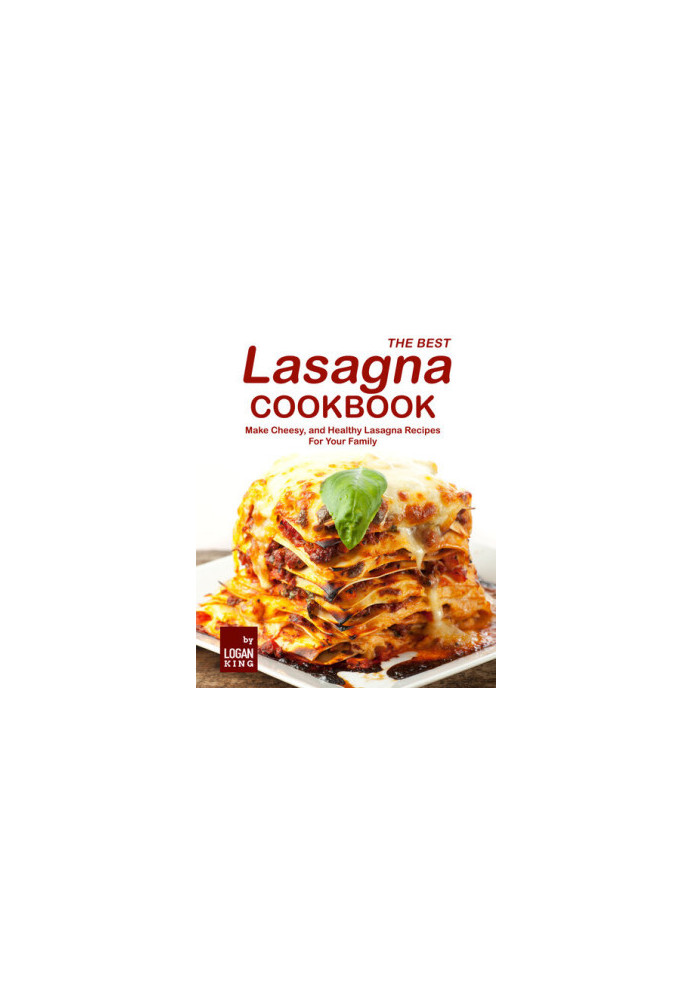 The Best Lasagna Cookbook: Make Cheesy, and Healthy Lasagna Recipes For Your Family