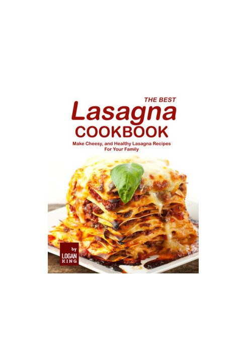 The Best Lasagna Cookbook: Make Cheesy, and Healthy Lasagna Recipes For Your Family