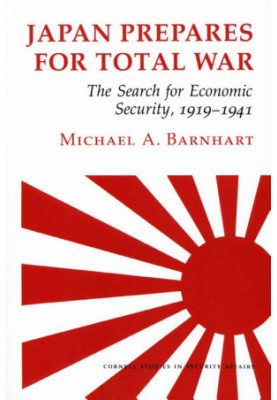 Japan Prepares for Total War: The Search for Economic Security, 1919–1941 (Cornell Studies in Security Affairs)