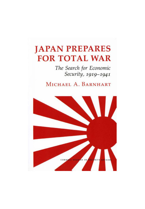 Japan Prepares for Total War: The Search for Economic Security, 1919–1941 (Cornell Studies in Security Affairs)