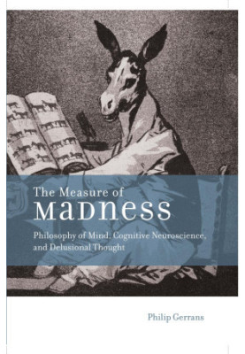 The Measure of Madness: Philosophy of Mind, Cognitive Neuroscience, and Delusional Thought (Life and Mind: Philosophical Issu