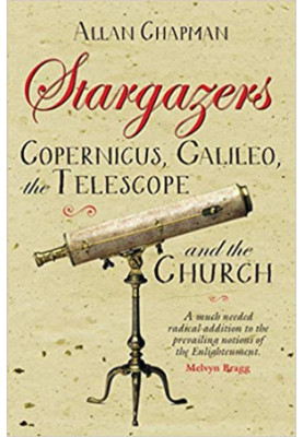 Stargazers: Copernicus, Galileo, the telescope and the Church: the astronomical renaissance 1500-1700