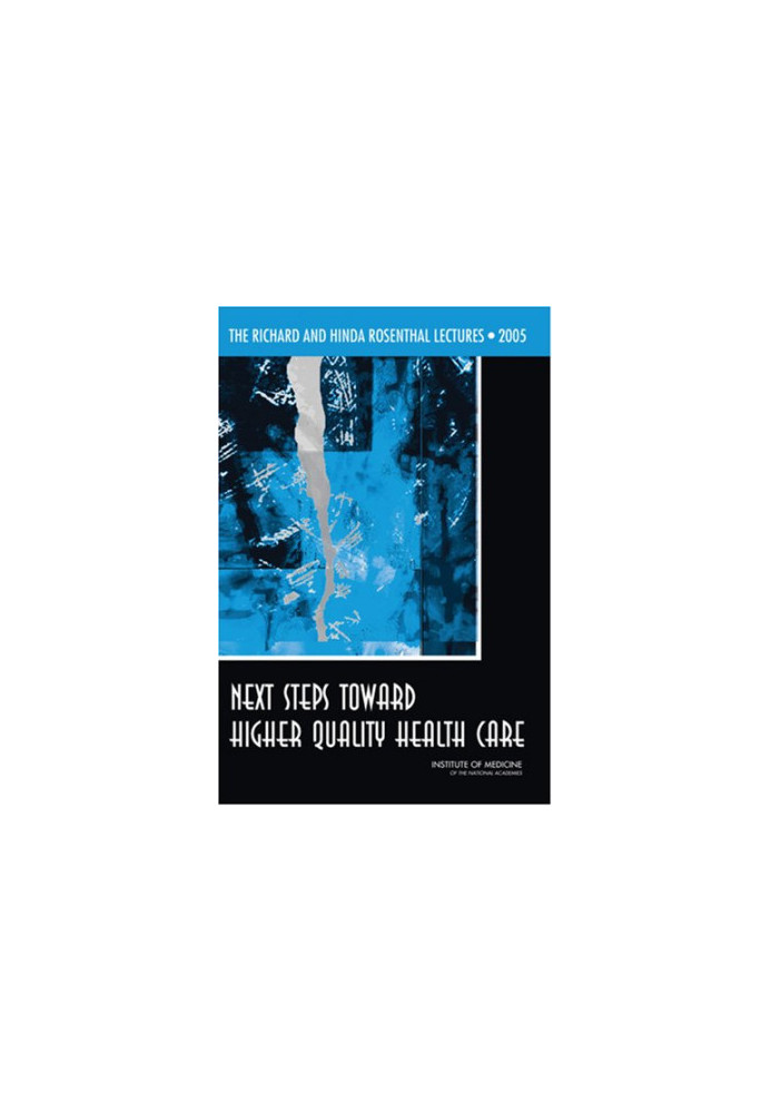The Richard and Hinda Rosenthal Lectures 2005: Next Steps Toward Higher Quality Health Care
