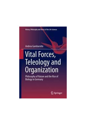 Vital Forces, Teleology and Organization: Philosophy of Nature and the Rise of Biology in Germany
