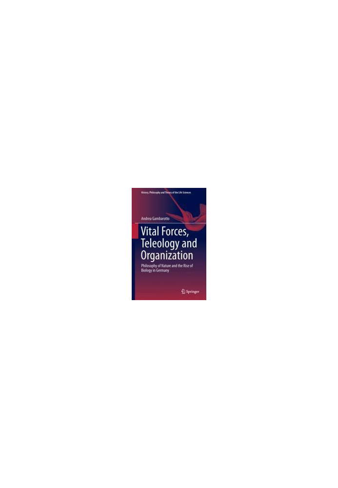 Vital Forces, Teleology and Organization: Philosophy of Nature and the Rise of Biology in Germany