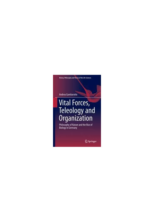 Vital Forces, Teleology and Organization: Philosophy of Nature and the Rise of Biology in Germany