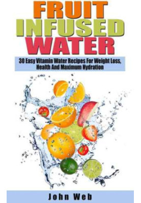 Fruit Infused Water 30 Easy Vitamin Water Recipes For Weight Loss, Health And Maximum Hydration