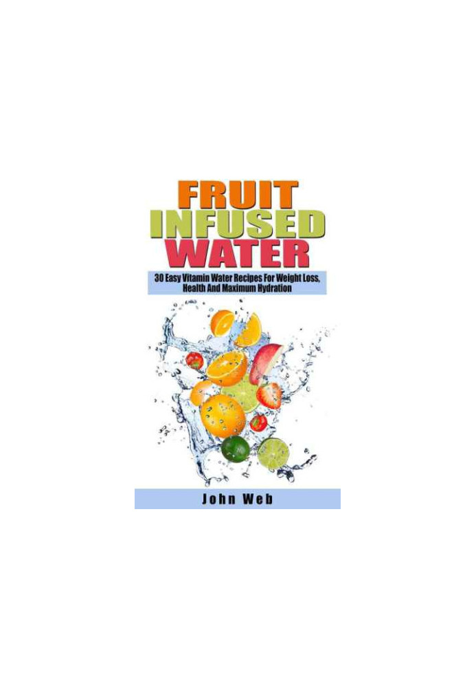 Fruit Infused Water 30 Easy Vitamin Water Recipes For Weight Loss, Health And Maximum Hydration