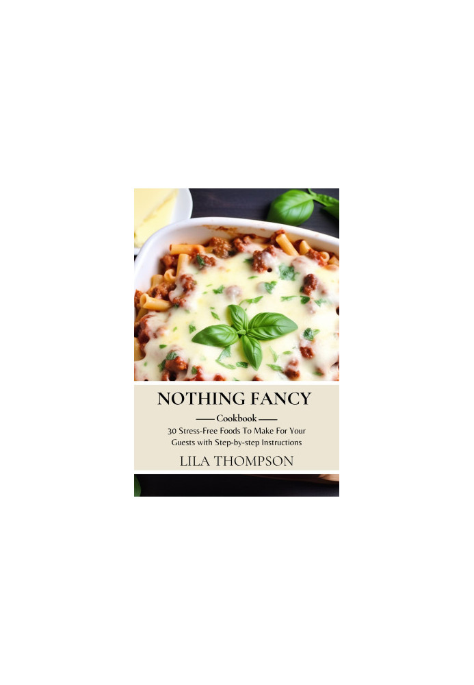 Nothing Fancy Cookbook: 30 Stress-Free Foods To Make For Your Guests with Step-by-step Instructions