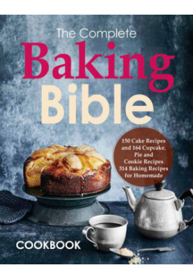 The Complete Baking Bible Cookbook: 150 Cake Recipes and 164 Cupcake, Pie and Cookie Recipes, 314 Baking Recipes