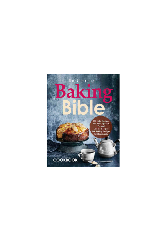 The Complete Baking Bible Cookbook: 150 Cake Recipes and 164 Cupcake, Pie and Cookie Recipes, 314 Baking Recipes